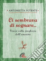 Ci sembrava di sognare... Tracce sulla preghiera dell'umanità libro