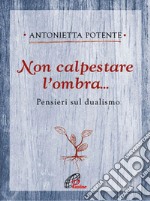 Non calpestare l'ombra... Pensieri sul dualismo libro