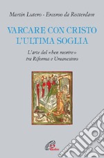 Varcare con Cristo l'ultima soglia. L'arte del «ben morire» tra riforma e umanesimo libro