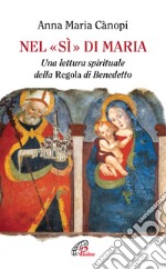 Nel «si» di Maria. Una lettura spirituale della Regola di Benedetto libro