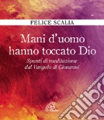 Mani d'uomo hanno toccato Dio. Spunti di meditazione dal Vangelo di Giovanni libro