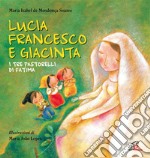 Lucia Francesco e Giacinta. I tre pastorelli di Fatima. Ediz. illustrata libro