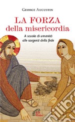 La forza della misericordia. A scuola di umanità alle sorgenti della fede libro