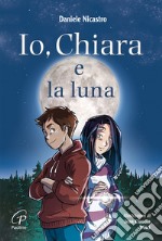 Io, Chiara e la luna. Ediz. illustrata libro