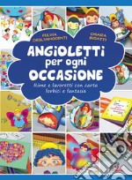 Angioletti per ogni occasione. Rime e lavoretti con carta, forbici e fantasia. Ediz. illustrata libro