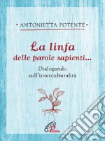 La linfa delle parole sapienti... Dialogando sull'interculturalità libro