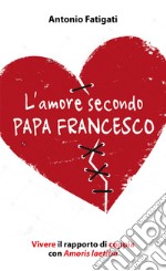 L'amore secondo papa Francesco. Vivere il rapporto di coppia con Amoris laetitia libro