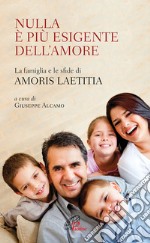 Nulla è più esigente dell'amore. La famiglia e le sfide di «Amoris laetitia» libro