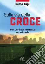 Sulla via della croce. Per un discernimento vocazionale libro