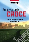 Sulla via della croce. Per un discernimento vocazionale libro