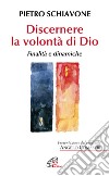 Discernere la volontà di Dio. Finalità e dinamiche libro di Schiavone Pietro