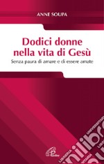 Dodici donne nella vita di Gesù. Senza paura di amare e di essere amate libro