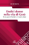 Dodici donne nella vita di Gesù. Senza paura di amare e di essere amate libro di Soupa Anne