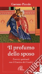 Il profumo dello sposo. Esercizi spirituali con il Cantico dei Cantici libro