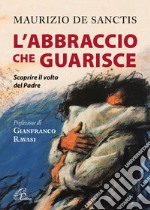 L'abbraccio che guarisce. Scoprire il volto del Padre libro