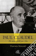 Paul Claudel. Un amore folle per Dio libro