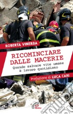 Ricominciare dalle macerie. Quando salvare vite umane è lavoro quotidiano libro