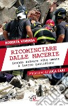 Ricominciare dalle macerie. Quando salvare vite umane è lavoro quotidiano libro di Vinerba Roberta