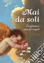 Mai da soli. Preghiamo con gli angeli libro