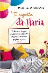 Ti aspetto da Ilaria. Nella mia stanza si intrecciano mille vite, straordinarie storie, preziosi sogni... libro