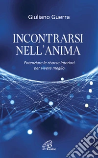 Incontrarsi nell'anima. Potenziare le risorse interiori per vivere meglio