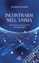 Incontrarsi nell'anima. Potenziare le risorse interiori per vivere meglio libro