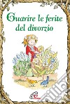 Guarire le ferite del divorzio. Ediz. illustrata libro