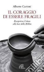 Il coraggio di essere fragili. Riscoprirne il dono alla luce della Bibbia libro