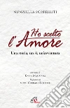Ho scelto l'amore. Una storia, un sì, un'avventura libro