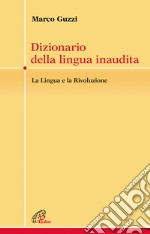 Dizionario della lingua inaudita. La lingua e la Rivoluzione libro