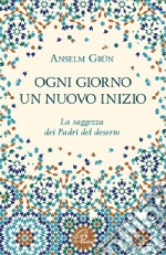 Ogni giorno un nuovo inizio. La saggezza dei Padri del deserto libro