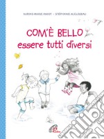 Com'è bello essere tutti diversi. Ediz. illustrata libro