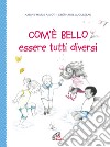 Com'è bello essere tutti diversi. Ediz. illustrata libro