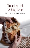 Tu ci nutri, o Signore. Preghiere per la mensa libro