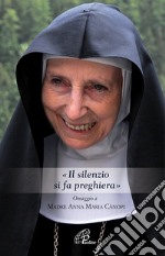 «Il silenzio si fa preghiera». Omaggio a Madre Anna Maria Canopi libro