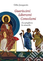 Guariscimi liberami consolami. «La preghiera fa miracoli» libro