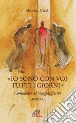 «Io sono con voi tutti i giorni». Commento ai Vangeli festivi. Anno A libro