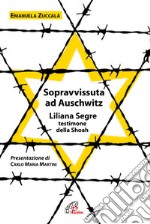 Sopravvissuta ad Auschwitz. Liliana Segre, testimone della Shoah. Nuova ediz. libro