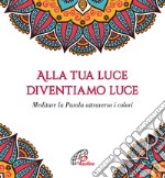 Alla tua luce diventiamo luce. Meditare la Parola attraverso i colori libro