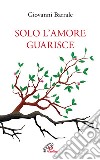 Solo l'amore guarisce libro