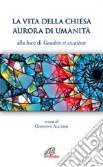 La vita della Chiesa aurora di umanità. Alla luce di Gaudete et exsultate libro