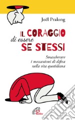 Il coraggio di essere se stessi. Smascherare i meccanismi di difesa nella vita quotidiana libro