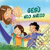 Gesù mio amico. Ediz. illustrata libro