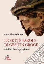 Le sette parole di Gesù in croce. Meditazione e preghiera. Nuova ediz. libro