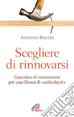 Scegliere di rinnovarsi. Cammino di conversione per una Chiesa di «schiodanti» libro