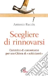 Scegliere di rinnovarsi. Cammino di conversione per una Chiesa di «schiodanti» libro di Ruccia Antonio