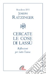 Cercate le cose di Lassù. Riflessioni per tutto l'anno libro