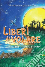 Liberi di volare... sulle ali dello spirito! Ediz. illustrata libro