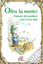 Oltre la morte. L'amore dei genitori non cessa mai. Ediz. illustrata libro