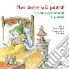 Non avere più paura! Un aiuto per bambini e genitori. Ediz. illustrata libro